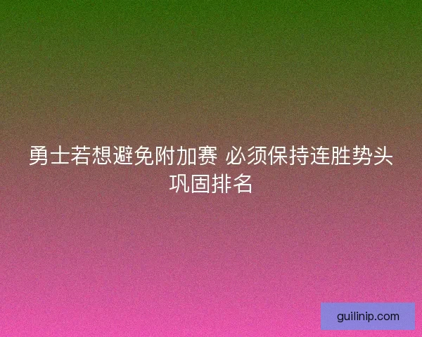 勇士若想避免附加赛 必须保持连胜势头巩固排名