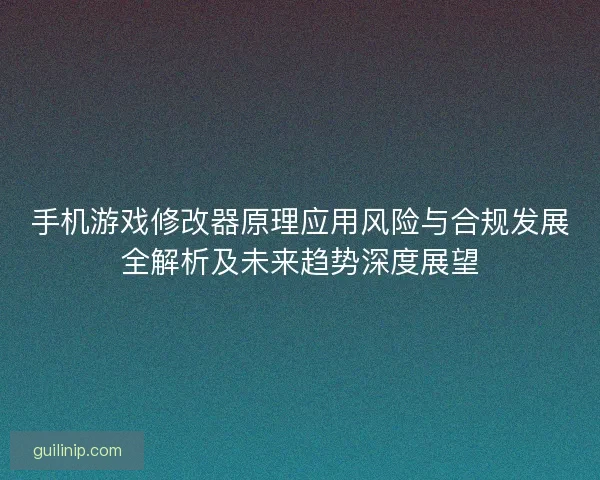 手机游戏修改器原理应用风险与合规发展全解析及未来趋势深度展望